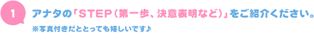 アナタの「STEP（第一歩？決意表明？）」をご紹介ください。